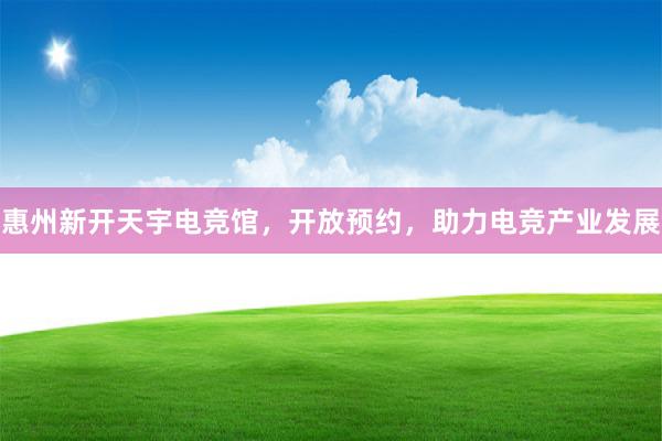 惠州新开天宇电竞馆，开放预约，助力电竞产业发展
